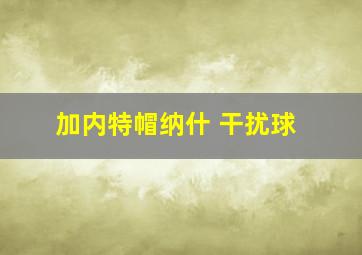 加内特帽纳什 干扰球